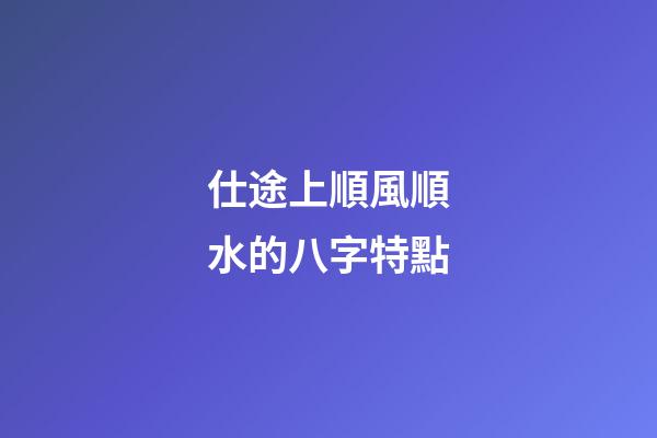 仕途上順風順水的八字特點