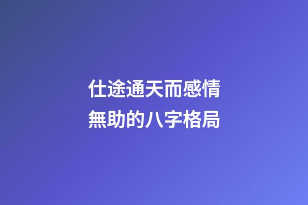 仕途通天而感情無助的八字格局