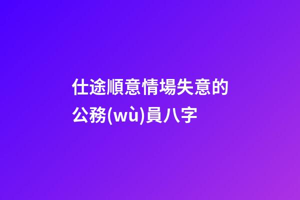 仕途順意情場失意的公務(wù)員八字