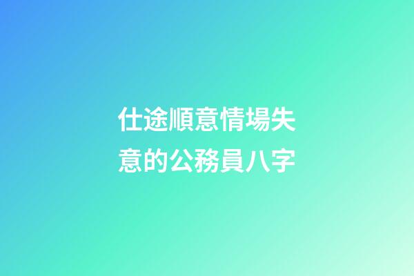 仕途順意情場失意的公務員八字