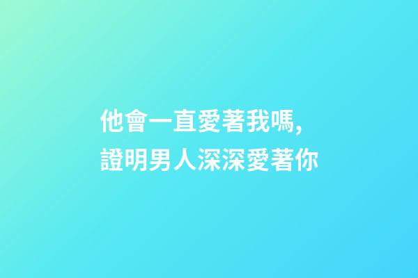 他會一直愛著我嗎,證明男人深深愛著你-第1張-觀點-玄機派