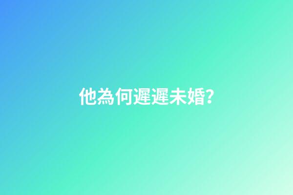 他為何遲遲未婚？
