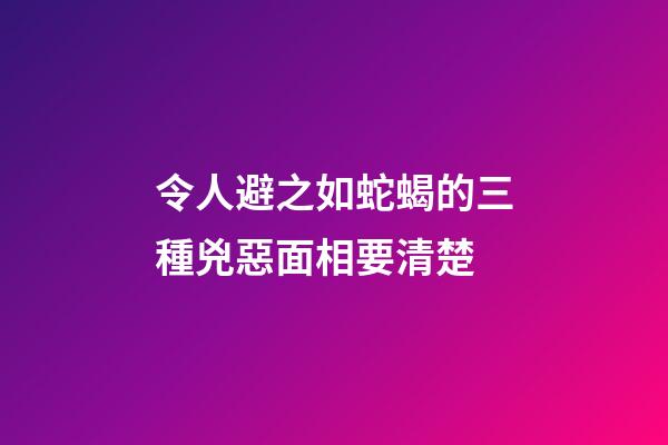 令人避之如蛇蝎的三種兇惡面相要清楚