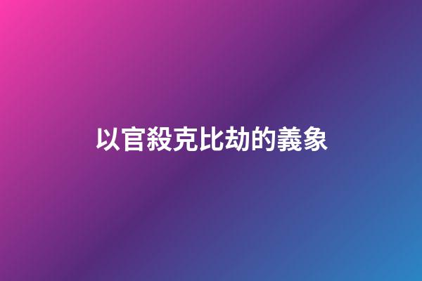 以官殺克比劫的義象