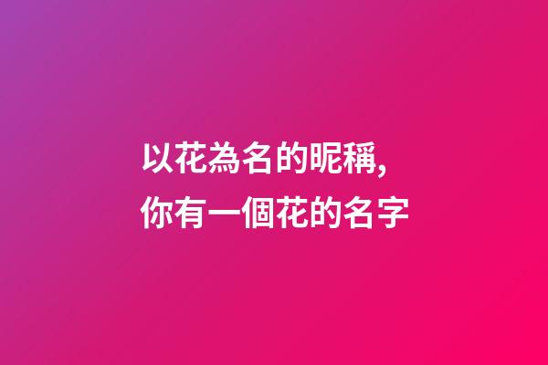 以花為名的昵稱,你有一個花的名字-第1張-觀點-玄機派