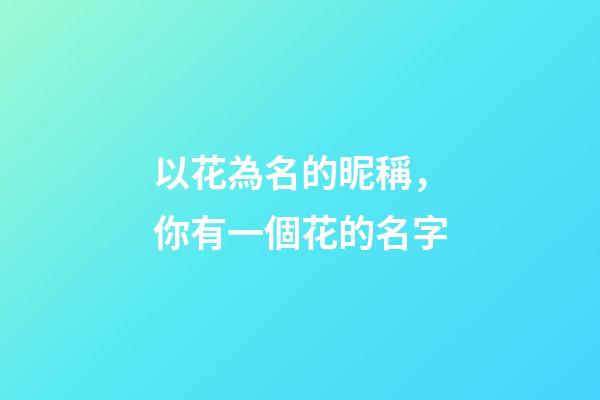 以花為名的昵稱，你有一個花的名字