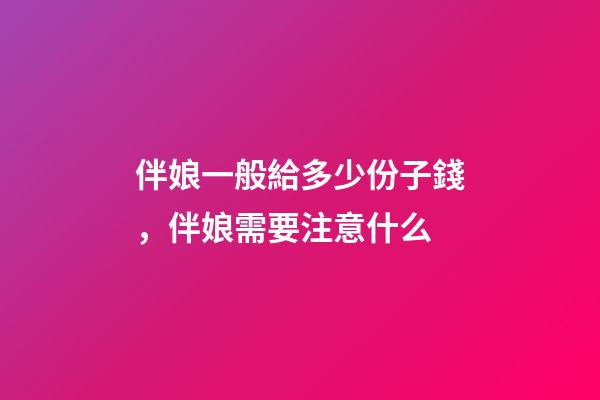 伴娘一般給多少份子錢，伴娘需要注意什么