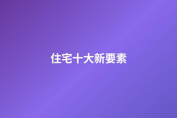 住宅十大新要素
