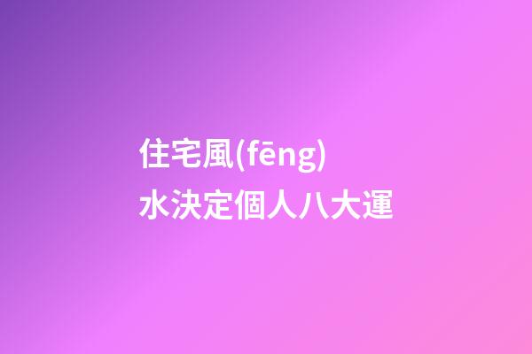 住宅風(fēng)水決定個人八大運
