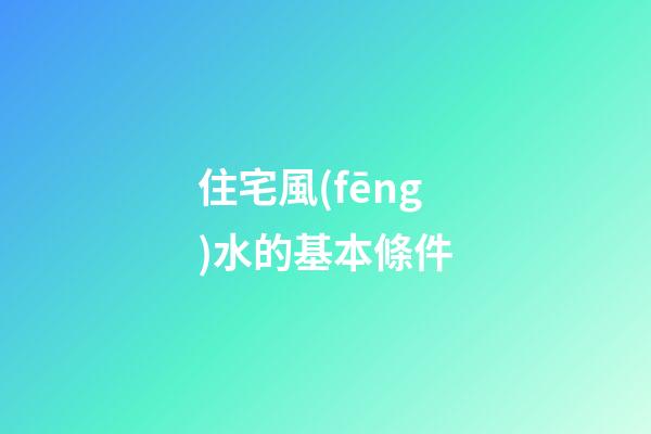 住宅風(fēng)水的基本條件