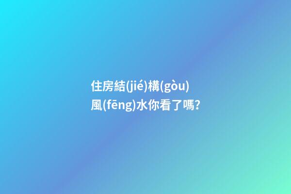 住房結(jié)構(gòu)風(fēng)水你看了嗎？