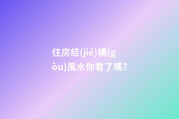住房結(jié)構(gòu)風水你看了嗎？