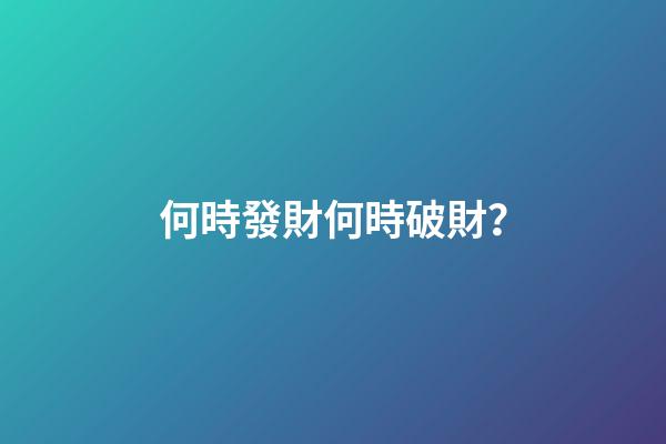 何時發財何時破財？