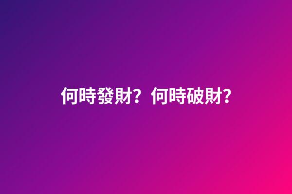 何時發財？何時破財？