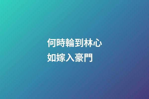 何時輪到林心如嫁入豪門