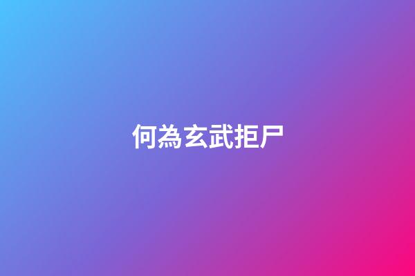 何為玄武拒尸