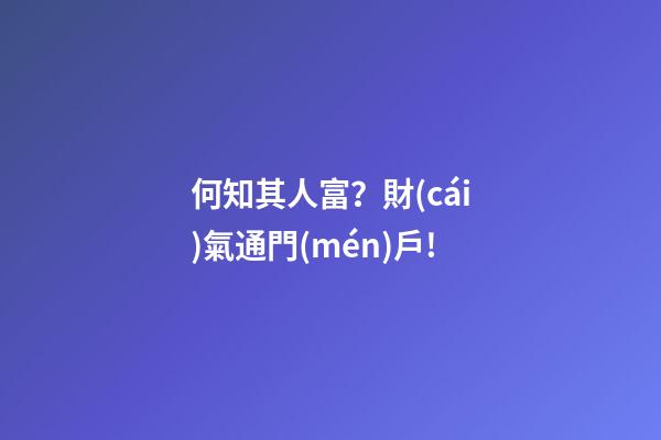 何知其人富？財(cái)氣通門(mén)戶!