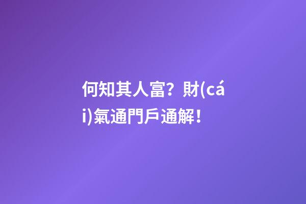 何知其人富？財(cái)氣通門戶通解！