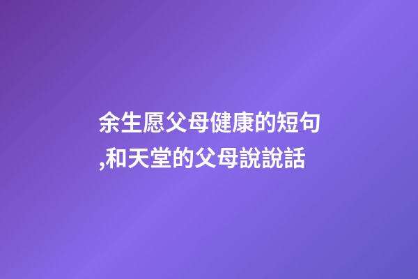 余生愿父母健康的短句,和天堂的父母說說話-第1張-觀點-玄機派