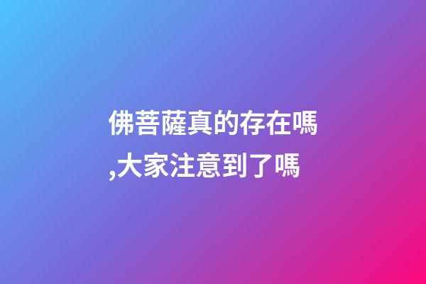 佛菩薩真的存在嗎,大家注意到了嗎-第1張-觀點-玄機派