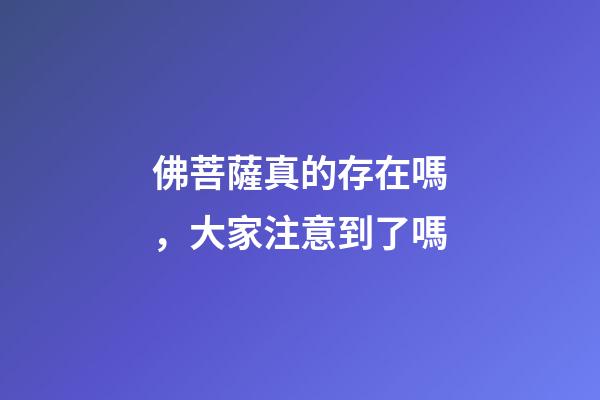 佛菩薩真的存在嗎，大家注意到了嗎-第1張-觀點-玄機派