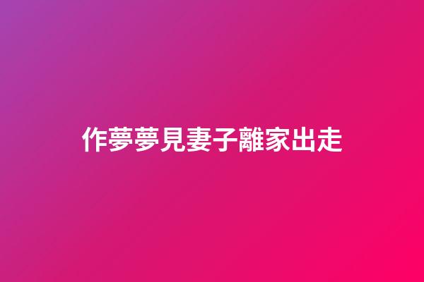 作夢夢見妻子離家出走