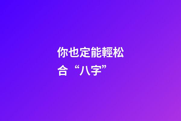 你也定能輕松合“八字”