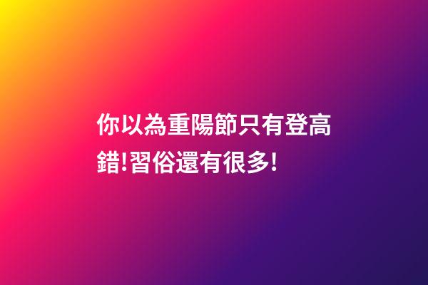 你以為重陽節只有登高?錯!習俗還有很多!