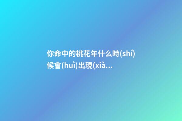 你命中的桃花年什么時(shí)候會(huì)出現(xiàn)