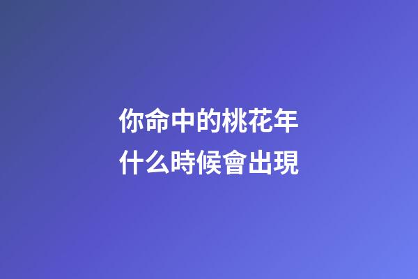 你命中的桃花年什么時候會出現