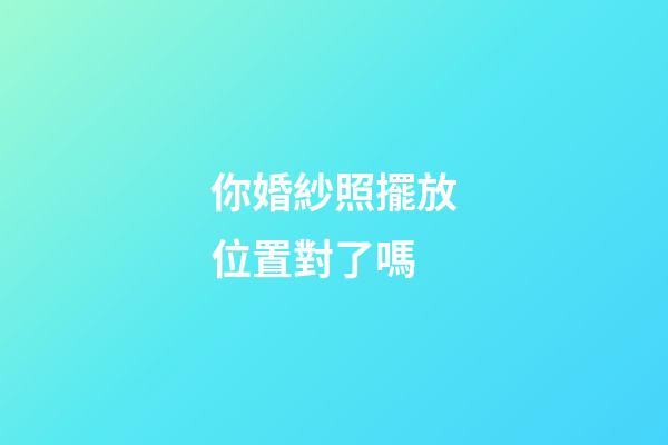 你婚紗照擺放位置對了嗎