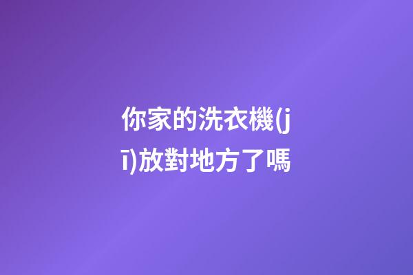 你家的洗衣機(jī)放對地方了嗎