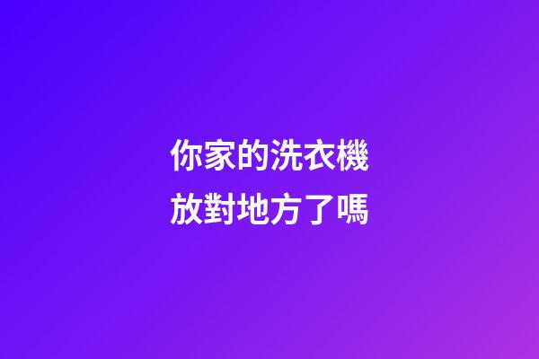 你家的洗衣機放對地方了嗎