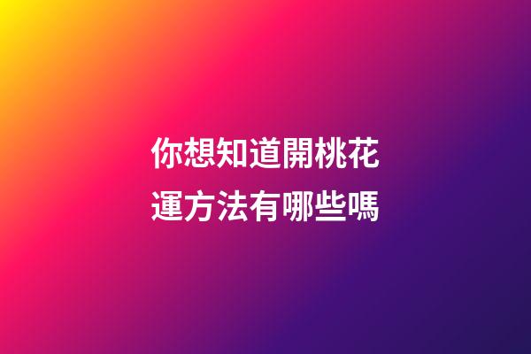 你想知道開桃花運方法有哪些嗎?