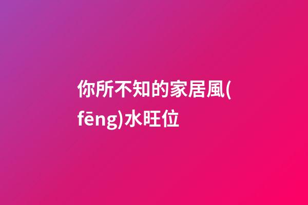 你所不知的家居風(fēng)水旺位