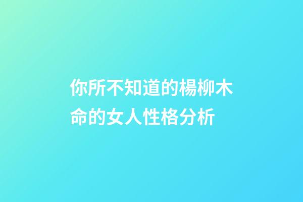 你所不知道的楊柳木命的女人性格分析