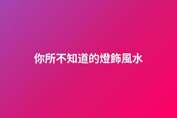 你所不知道的燈飾風水