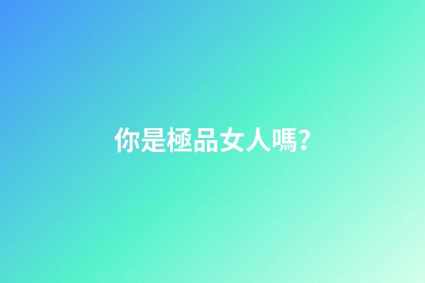 你是極品女人嗎？