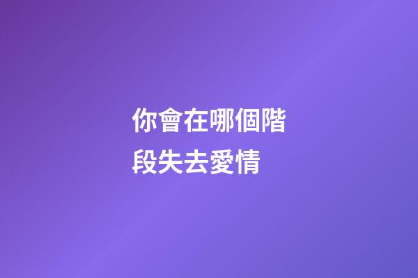 你會在哪個階段失去愛情
