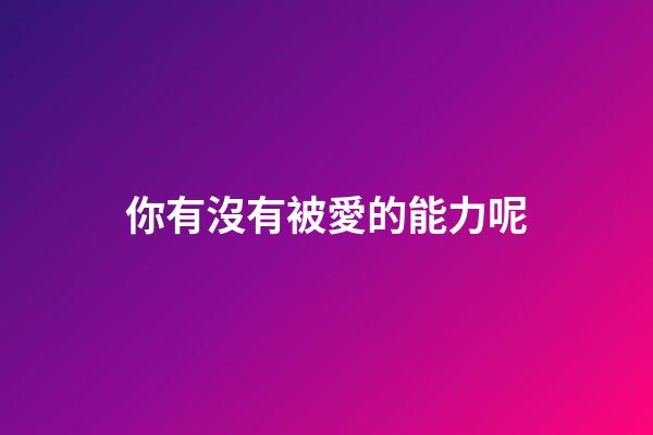 你有沒有被愛的能力呢