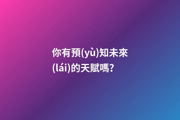 你有預(yù)知未來(lái)的天賦嗎？