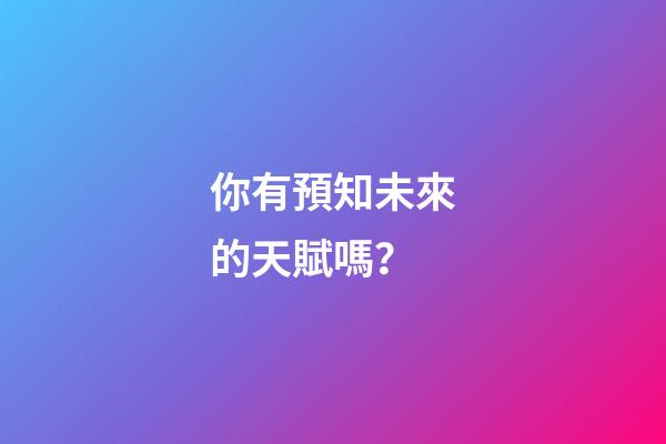 你有預知未來的天賦嗎？
