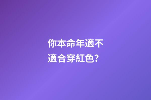 你本命年適不適合穿紅色？