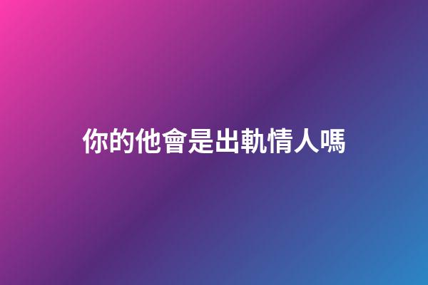 你的他會是出軌情人嗎