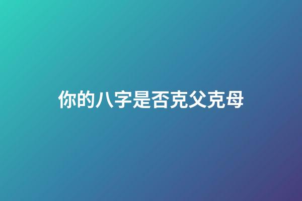 你的八字是否克父克母