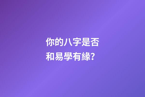 你的八字是否和易學有緣？