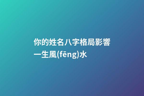 你的姓名八字格局影響一生風(fēng)水