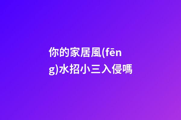 你的家居風(fēng)水招小三入侵嗎