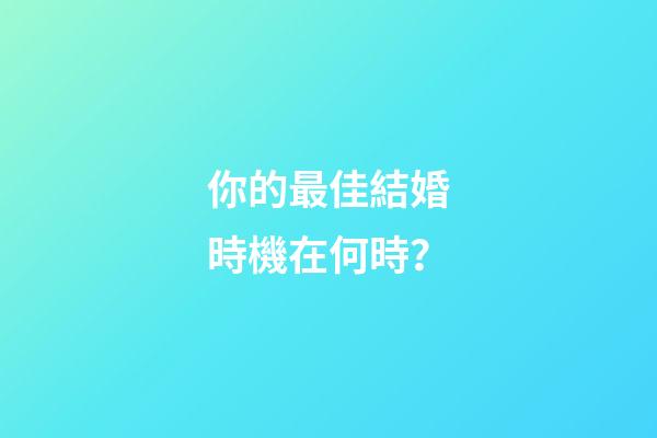 你的最佳結婚時機在何時？