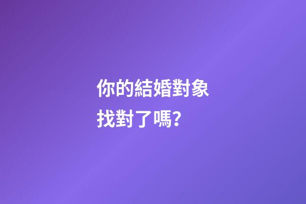 你的結婚對象找對了嗎？